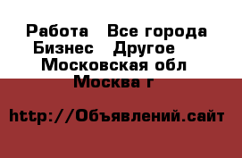 Работа - Все города Бизнес » Другое   . Московская обл.,Москва г.